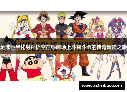 足球巨星化身孙悟空在绿茵场上斗智斗勇的传奇冒险之旅
