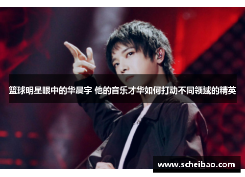 篮球明星眼中的华晨宇 他的音乐才华如何打动不同领域的精英
