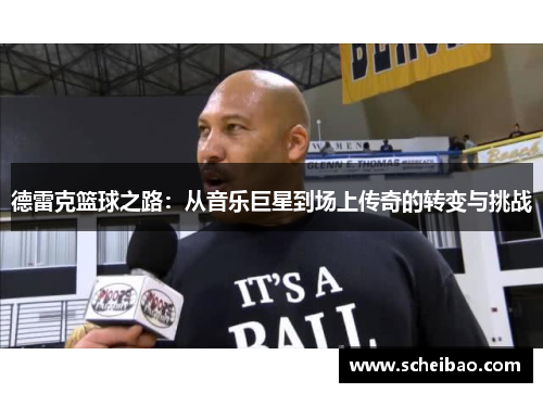 德雷克篮球之路：从音乐巨星到场上传奇的转变与挑战