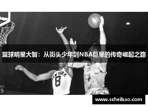 篮球明星大智：从街头少年到NBA巨星的传奇崛起之路