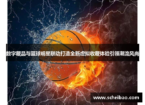 数字藏品与篮球明星联动打造全新虚拟收藏体验引领潮流风尚