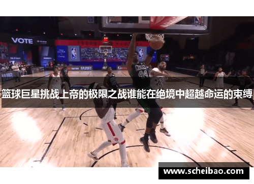 篮球巨星挑战上帝的极限之战谁能在绝境中超越命运的束缚