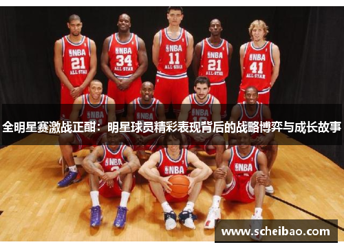 全明星赛激战正酣：明星球员精彩表现背后的战略博弈与成长故事