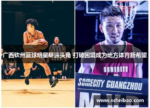 广西钦州篮球明星崭露头角 打破困境成为地方体育新希望
