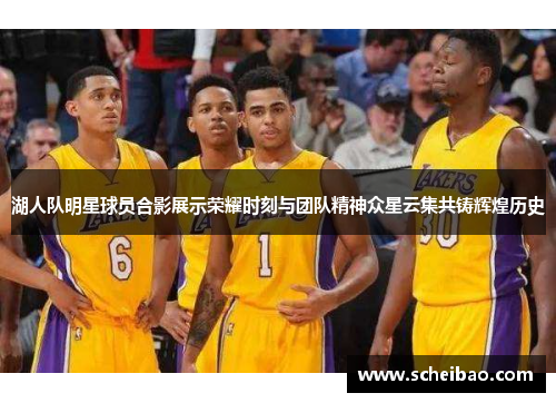 湖人队明星球员合影展示荣耀时刻与团队精神众星云集共铸辉煌历史