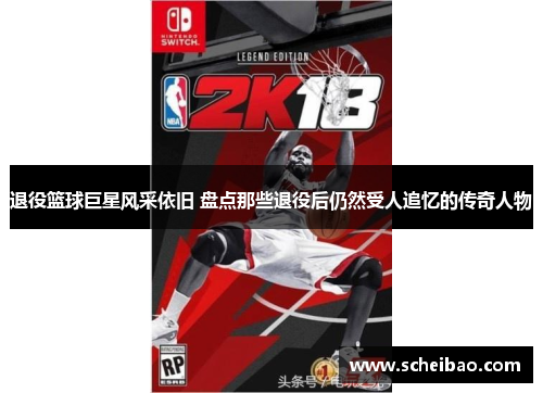退役篮球巨星风采依旧 盘点那些退役后仍然受人追忆的传奇人物